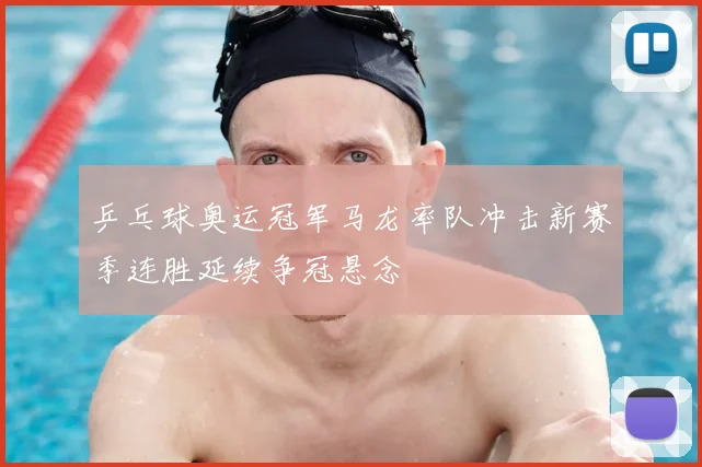 乒乓球奥运冠军马龙率队冲击新赛季连胜延续争冠悬念