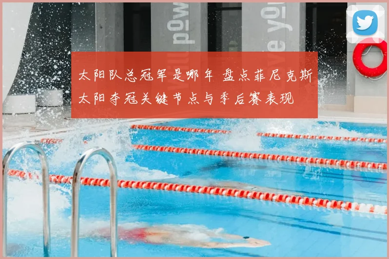 太阳队总冠军是哪年 盘点菲尼克斯太阳夺冠关键节点与季后赛表现