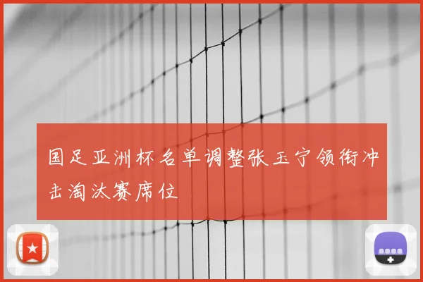 国足亚洲杯名单调整张玉宁领衔冲击淘汰赛席位