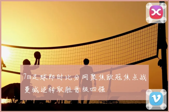 7m足球即时比分网聚焦欧冠焦点战曼城逆转取胜晋级四强