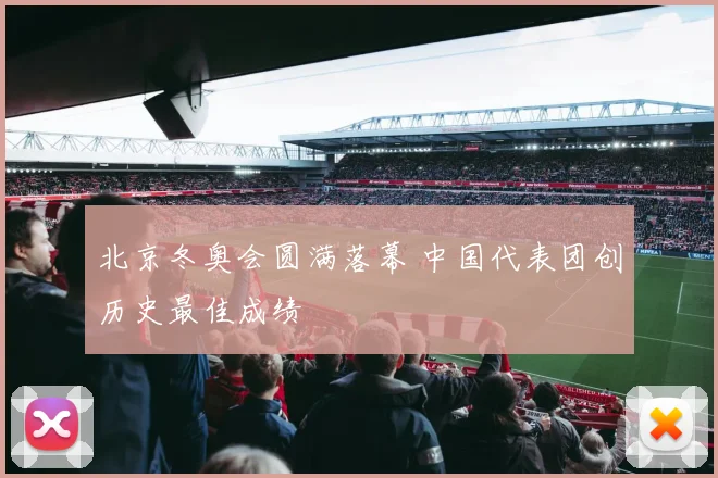 北京冬奥会圆满落幕 中国代表团创历史最佳成绩