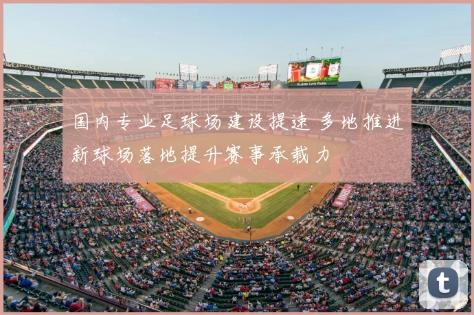 国内专业足球场建设提速 多地推进新球场落地提升赛事承载力