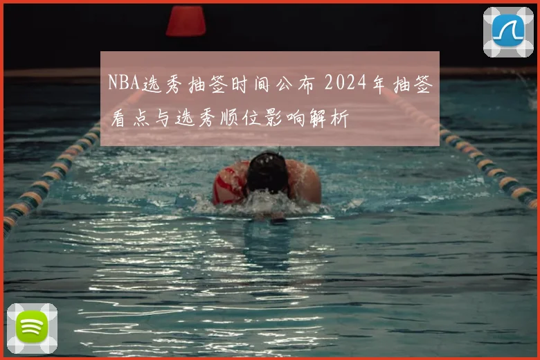 NBA选秀抽签时间公布 2024年抽签看点与选秀顺位影响解析