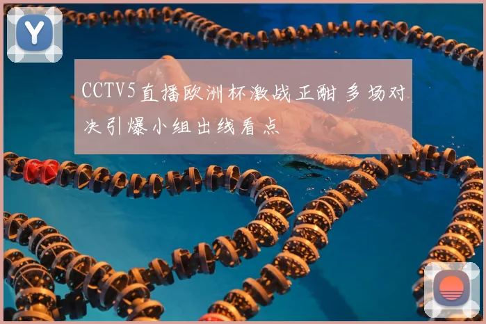 CCTV5直播欧洲杯激战正酣 多场对决引爆小组出线看点