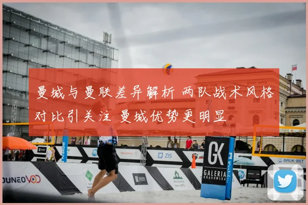 曼城与曼联差异解析 两队战术风格对比引关注 曼城优势更明显