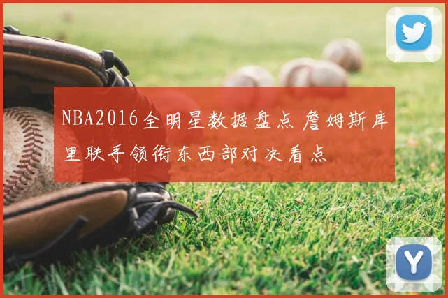 NBA2016全明星数据盘点 詹姆斯库里联手领衔东西部对决看点