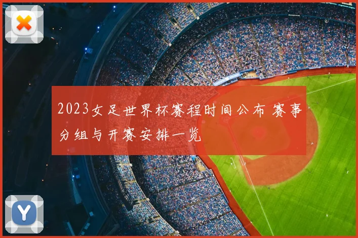 2023女足世界杯赛程时间公布 赛事分组与开赛安排一览