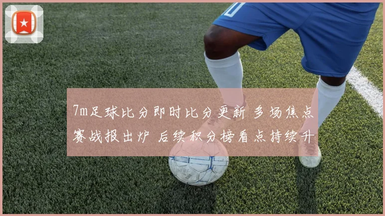 7m足球比分即时比分更新 多场焦点赛战报出炉 后续积分榜看点持续升温