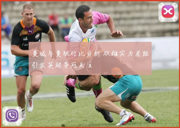 曼城与曼联对比分析 双雄实力差距引发英超争冠关注