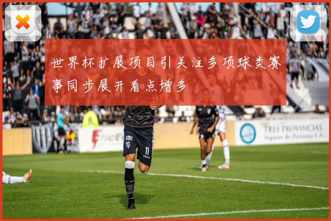 世界杯扩展项目引关注多项球类赛事同步展开看点增多