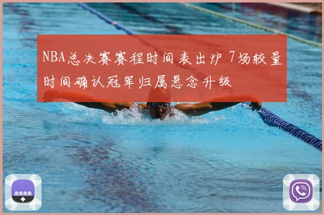 NBA总决赛赛程时间表出炉 7场较量时间确认冠军归属悬念升级