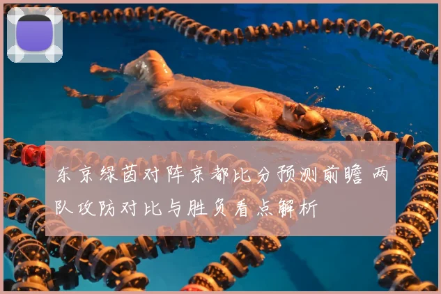 东京绿茵对阵京都比分预测前瞻 两队攻防对比与胜负看点解析