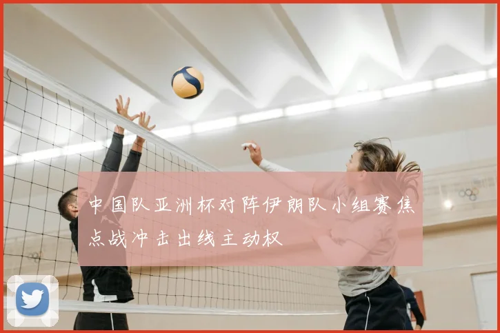中国队亚洲杯对阵伊朗队小组赛焦点战冲击出线主动权