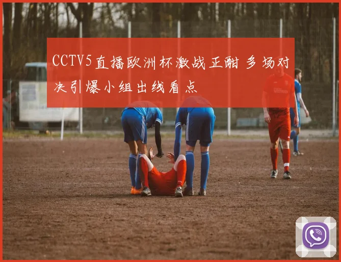 CCTV5直播欧洲杯激战正酣 多场对决引爆小组出线看点