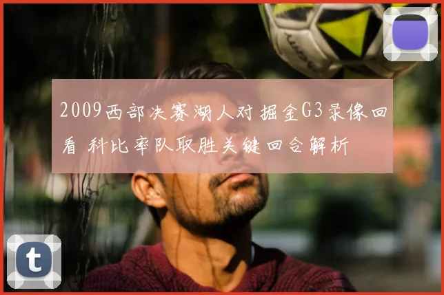 2009西部决赛湖人对掘金G3录像回看 科比率队取胜关键回合解析