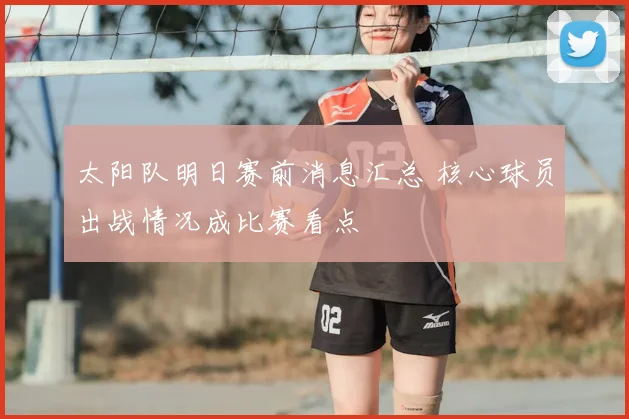 太阳队明日赛前消息汇总 核心球员出战情况成比赛看点