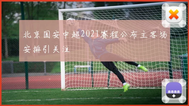 北京国安中超2021赛程公布主客场安排引关注