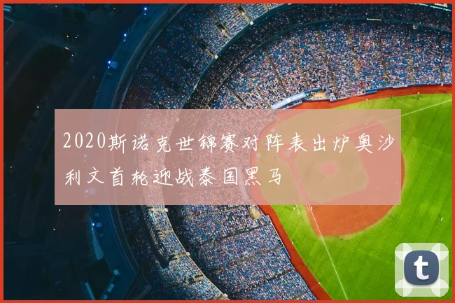 2020斯诺克世锦赛对阵表出炉奥沙利文首轮迎战泰国黑马